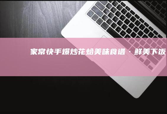 家常快手爆炒花蛤美味食谱·鲜美下饭